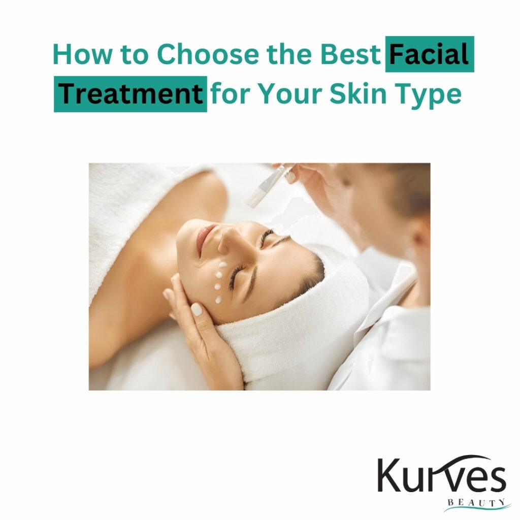 How to Choose the Best Facial Treatment for Your Skin Type